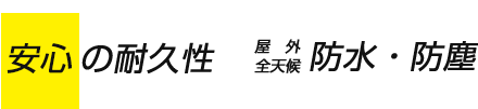 ●安心の耐久性●屋外全天候防水・防塵